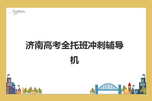 济南高考全托班冲刺辅导机构高满意度机构TOP5如何选？2025年最新权威榜单、择校指南与避坑全攻略
