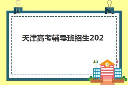 天津高考辅导班招生2025辅导班哪个好？2025年最新权威排名、择校指南与提分全攻略