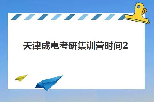 天津成电考研集训营时间2025考试时间表如何安排？最新全年备考规划、课程阶段与关键时间节点全解析
