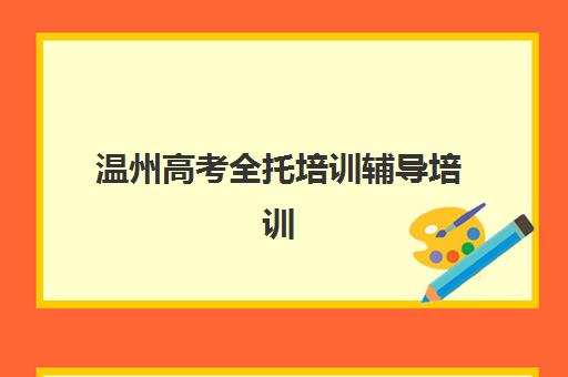 温州高考全托培训辅导培训机构哪家好？2025年最新排名、择校指南与成功案例解析