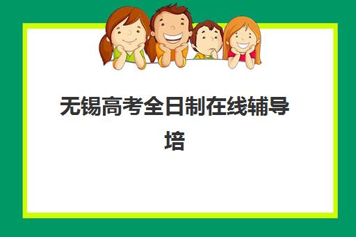 无锡高考全日制在线辅导培训基地有哪些学校？2025年最新名单、选择指南与成功案例深度解析