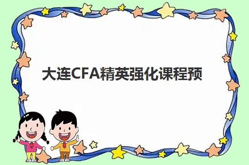 大连CFA精英强化课程预报名时间2026年如何安排？最新时间表、课程选择与备考全攻略