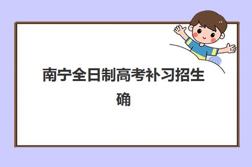 南宁全日制高考补习招生确认现场确认时间是几点？2025年最新时间表、报名流程与避坑全指南