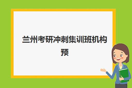 兰州考研冲刺集训班机构预报名考点查询时间如何安排？2025年最新时间节点、考点分布与高效备考全攻略