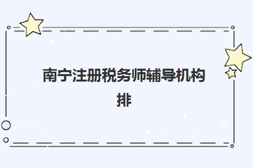 南宁注册税务师辅导机构排名榜最新如何查询？2025年十大机构实力对比、课程特色与择校全指南