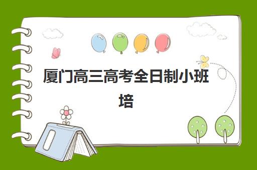厦门高三高考全日制小班培训班哪个最好一点？2025年最新机构排名、选择标准与择校全指南