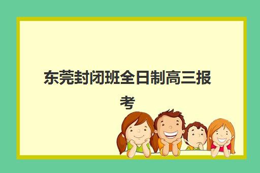 东莞封闭班全日制高三报考点需要工作证明吗？2025年最新政策解读、材料准备全攻略与常见问题解答