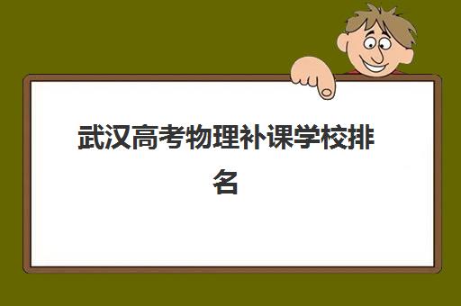 武汉高考物理补课学校排名前十名如何选择？2025年最新实力榜单、课程特色与择校指南全解析