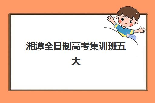 湘潭全日制高考集训班五大机构服务案例集如何评估？2025年最新服务模式解析、成功案例详解与科学择校全攻略