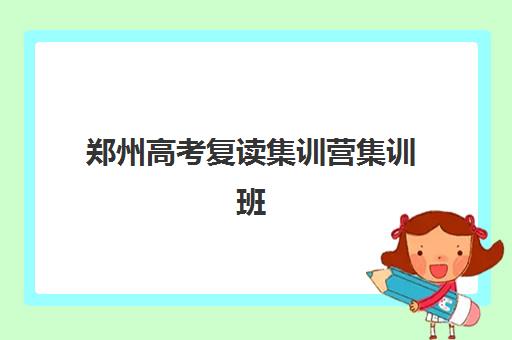 郑州高考复读集训营集训班哪个好一点？2025年最新权威排名、各校特色深度解析与科学择校全指南