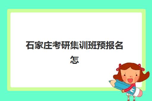 石家庄考研集训班预报名怎么选？2025年考点解析与专业覆盖指南