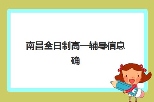 南昌全日制高一辅导信息确认时间是几点？2025年最新时间安排、各校确认流程与材料准备全攻略