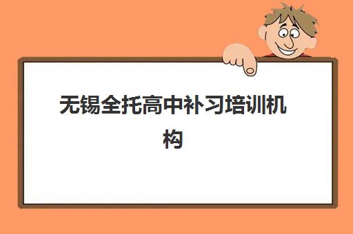 无锡全托高中补习培训机构有哪些学校值得选？2025年最新排名详情、择校指南与避坑攻略全解析