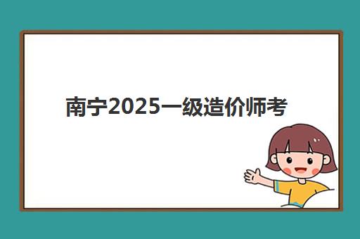 南宁2025一级造价师考点在哪？考场分布与考试安排全解析