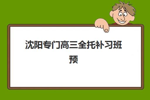 沈阳专门高三全托补习班预报名时间2026年如何规划？最新时间节点、择校指南与成功备考全攻略