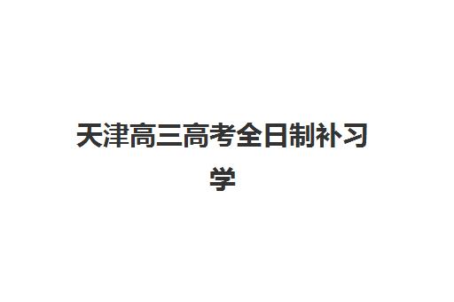 天津高三高考全日制补习学校2025年时间公布如何查询？最新日程详情、报名节点与备考全攻略