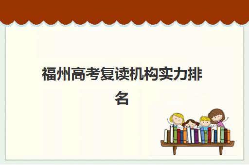 福州高考复读机构实力排名如何准确评估？2025年最新权威榜单解读、各校核心优势对比与科学择校全攻略