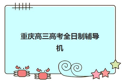 重庆高三高考全日制辅导机构排名榜最新发布？2025年TOP10机构实力解析、择校指南与避坑全攻略