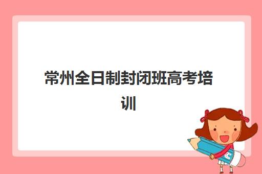常州全日制封闭班高考培训班多少钱一节课？2025年费用明细、班型对比与择校省钱全攻略