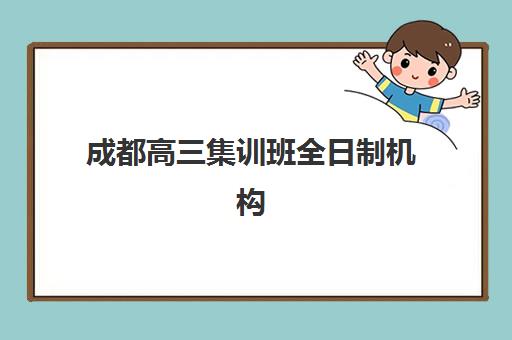 成都高三集训班全日制机构优质服务案例集有哪些？2025年十大标杆机构真实服务案例解析