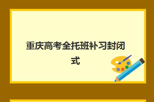 重庆高考全托班补习封闭式集训营地址如何查询？2025年最新权威地址列表、择校标准与成功案例全解析