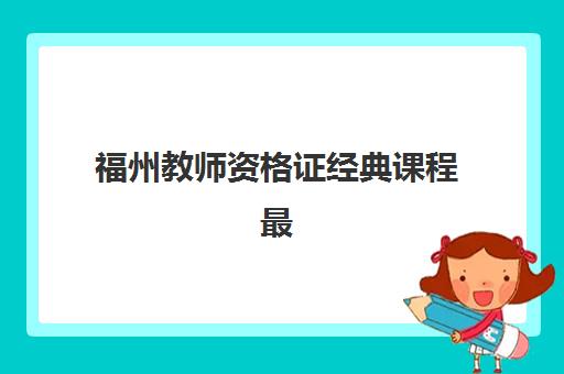 福州教师资格证经典课程最容易的大学有哪些？2025年各高校课程难度对比与备考选择指南