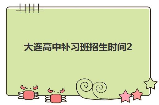 大连高中补习班招生时间2025考试时间如何安排？最新招生政策解读与备考规划指南