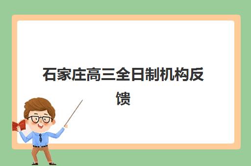 石家庄高三全日制机构反馈如何？五大机构用户口碑深度解析与择校指南