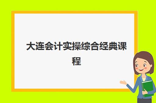 大连会计实操综合经典课程培训班多少钱一节课？2025年费用明细、各机构性价比对比与报读选择全指南