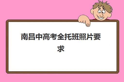 南昌中高考全托班照片要求是什么样的？2025年最新标准、拍摄技巧与常见问题全解析