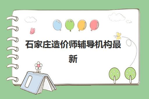 石家庄造价师辅导机构最新排行榜如何查询？2025年权威榜单、择校指南与成功案例解析