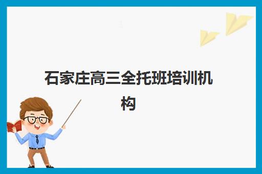 石家庄高三全托班培训机构辅导培训机构有哪些学校？2025年最新TOP5排名、择校指南与成功案例全解析