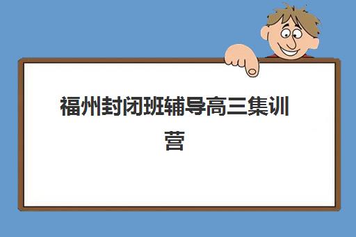 福州封闭班辅导高三集训营排名榜最新公布如何查询？2025年权威十大机构榜单、课程特色与科学择校全攻略