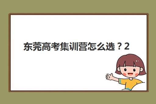 东莞高考集训营怎么选？2025年十大机构排名解析与避坑指南