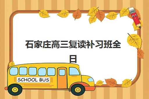 石家庄高三复读补习班全日制集训营排名前十的学校如何选择？2025年最新榜单与择校指南