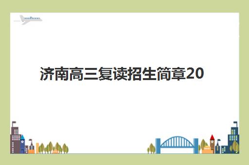 济南高三复读招生简章2025年时间是多少？最新权威招生日程、各校时间节点解析与科学规划全指南