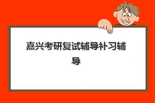嘉兴考研复试辅导补习辅导机构排名前三名如何选择？2025年最新实力对比与择校指南