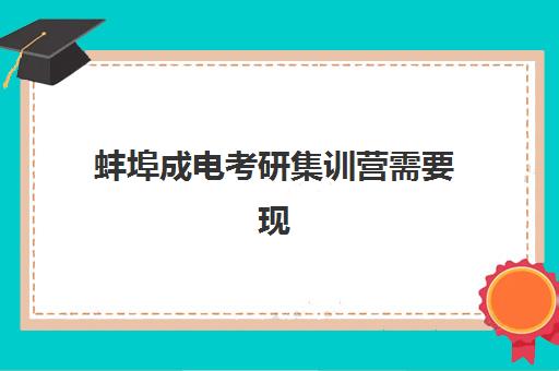 蚌埠成电考研集训营需要现场确认吗现在？2025年最新报名流程、确认方式与入学全指南