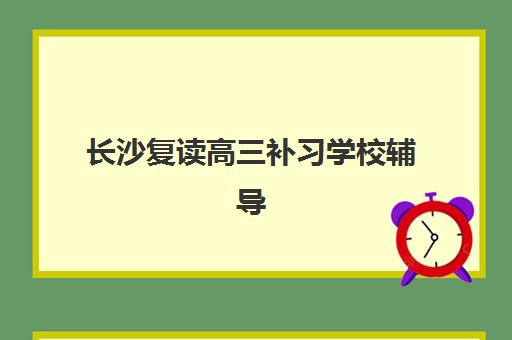 长沙复读高三补习学校辅导培训机构哪家好一点?2025年最新排名详情、各校特色解析与科学择校全指南 长沙复读高三补习学校辅导培训机构哪家好一点?2025年最新排名详情、各校特色解析与科学择校全指南