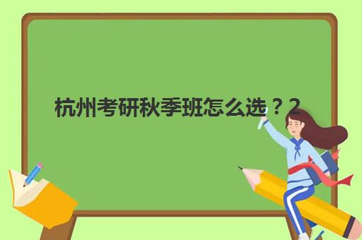 杭州考研秋季班怎么选？2025年十大辅导机构实力排名与避坑指南