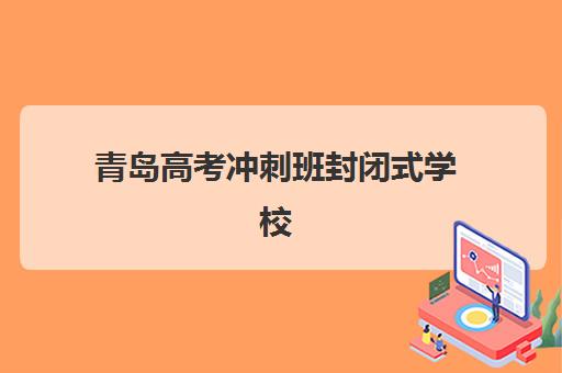 青岛高考冲刺班封闭式学校培训机构哪家好一点？2025年最新排名、择校指南与成功案例深度解析