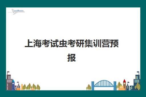 上海考试虫考研集训营预报名考点有哪些学校？2025年最新考点清单、报名流程与择校指南全解析
