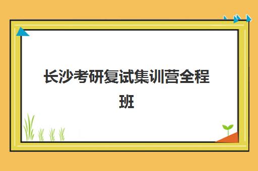 长沙考研复试集训营全程班机构用户满意度如何速递？2025年最新口碑榜单、真实学员反馈与科学择校全攻略