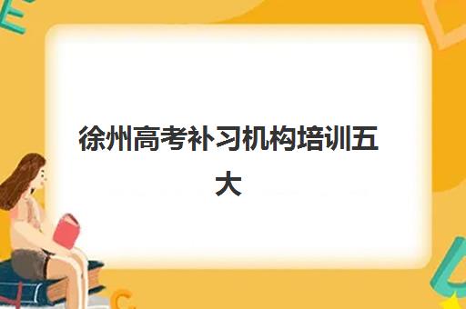 徐州高考补习机构培训五大机构服务能力分析如何科学参考？2025年权威测评与择校指南