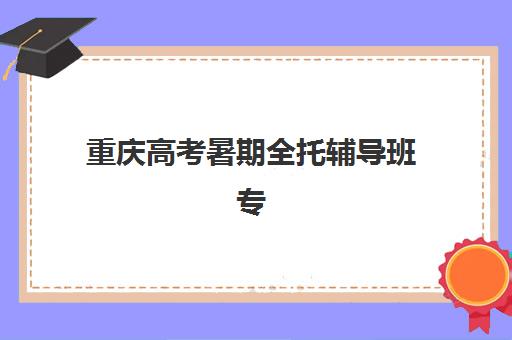 重庆高考暑期全托辅导班专项机构竞争力排行如何评估最准确？2025年最新排名、择校指南与成功案例全解析