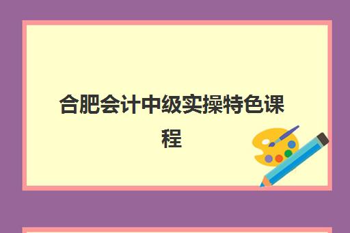 合肥会计中级实操特色课程培训基地在哪个位置？2025年最新地址清单、交通指南与择校全攻略