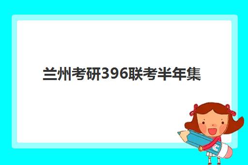 兰州考研396联考半年集训营排名前十名有哪些？2025年权威榜单详细解析与择校指南