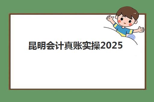 昆明会计真账实操2025年考点在哪？最新考点清单、查询方法与备考全攻略