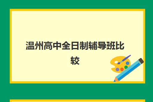 温州高中全日制辅导班比较厉害的培训机构有哪些？2025年最新实力排名与择校指南