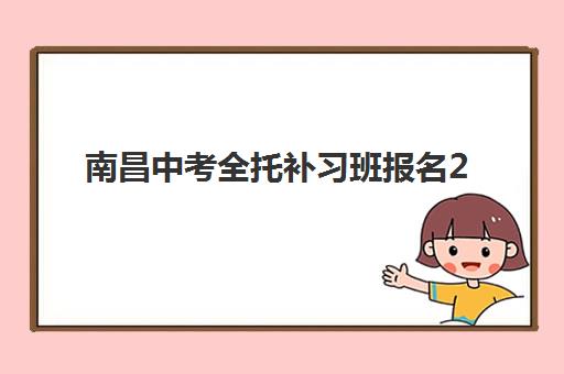 南昌中考全托补习班报名2025报名时间如何安排?最新招生政策、费用解析与择校指南 南昌中考全托补习班报名2025报名时间如何安排?最新招生政策、费用解析与择校指南